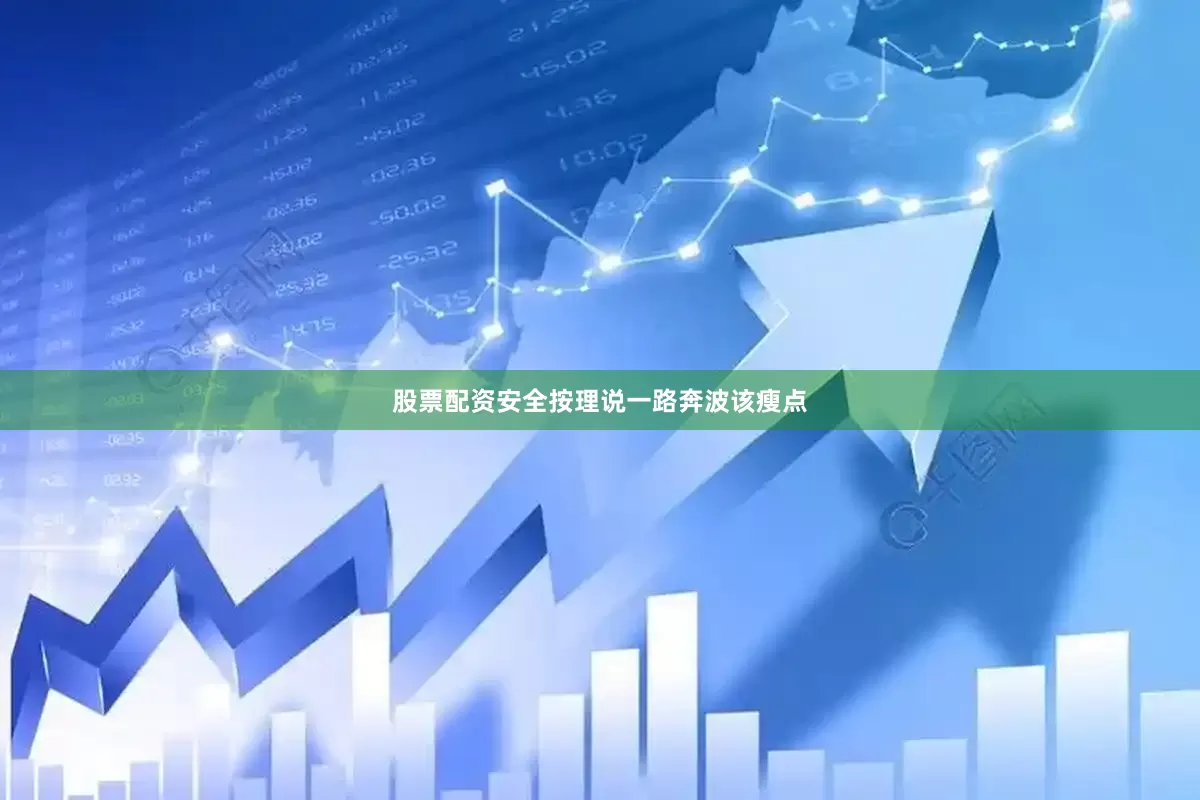 股票配资安全按理说一路奔波该瘦点