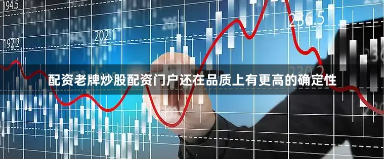 配资老牌炒股配资门户还在品质上有更高的确定性