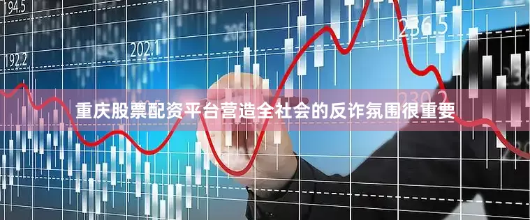 重庆股票配资平台营造全社会的反诈氛围很重要