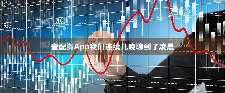 查配资App我们连续几晚聊到了凌晨