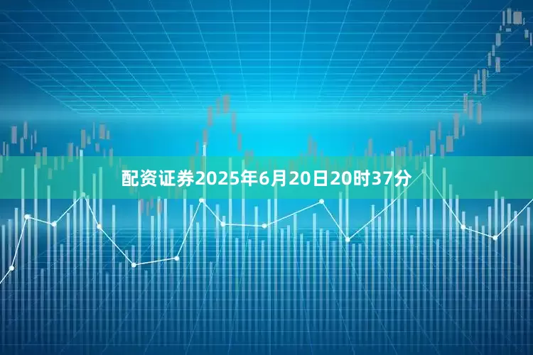 配资证券2025年6月20日20时37分