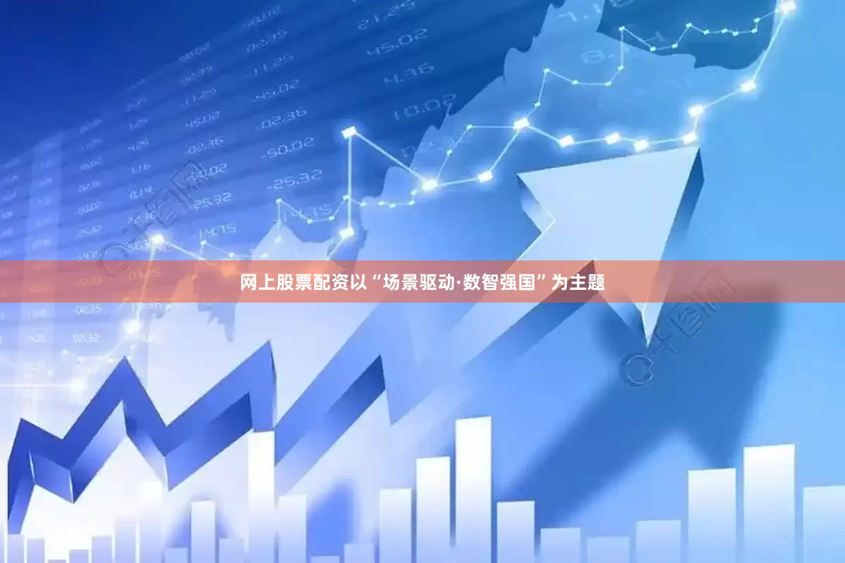 网上股票配资以“场景驱动·数智强国”为主题