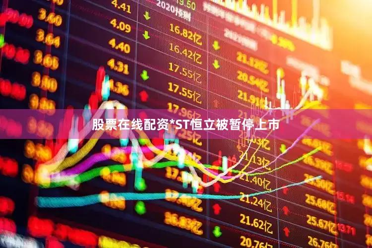 股票在线配资*ST恒立被暂停上市