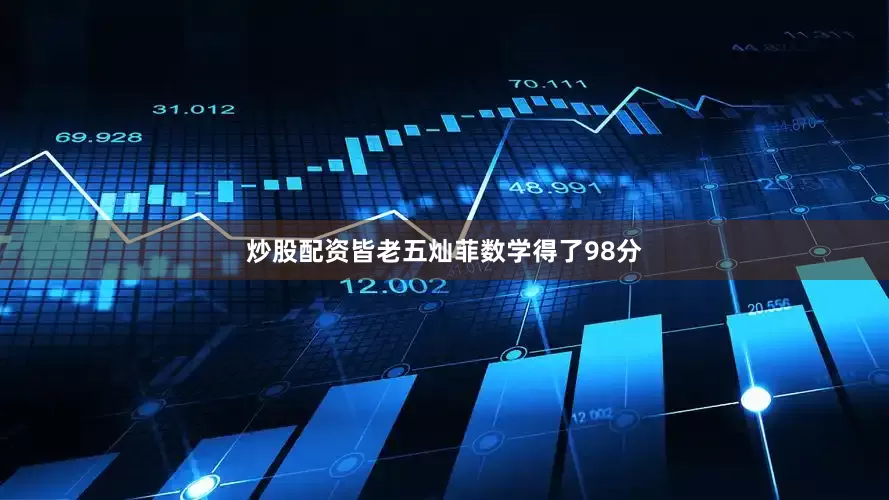 炒股配资皆老五灿菲数学得了98分