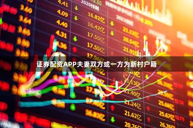 证券配资APP夫妻双方或一方为新村户籍