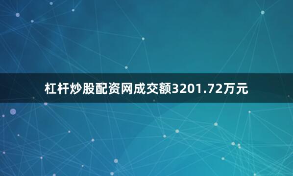 杠杆炒股配资网成交额3201.72万元
