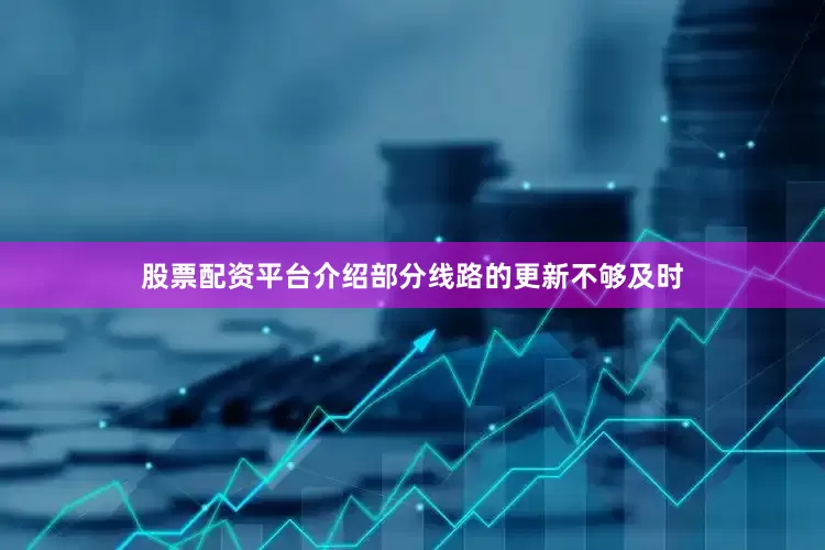 股票配资平台介绍部分线路的更新不够及时