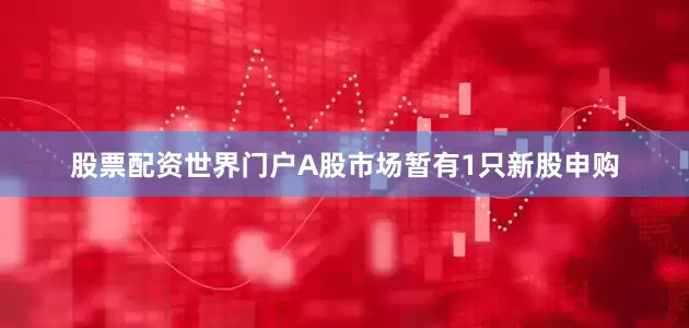 股票配资世界门户A股市场暂有1只新股申购