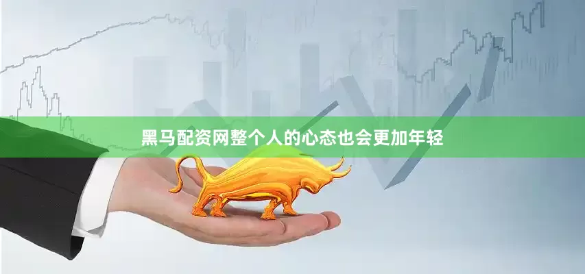 黑马配资网整个人的心态也会更加年轻