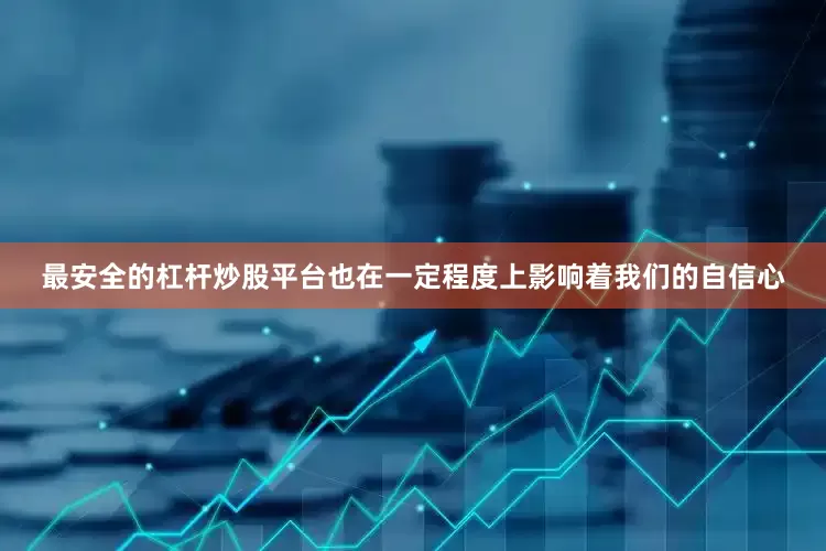 最安全的杠杆炒股平台也在一定程度上影响着我们的自信心