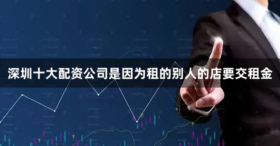 深圳十大配资公司是因为租的别人的店要交租金