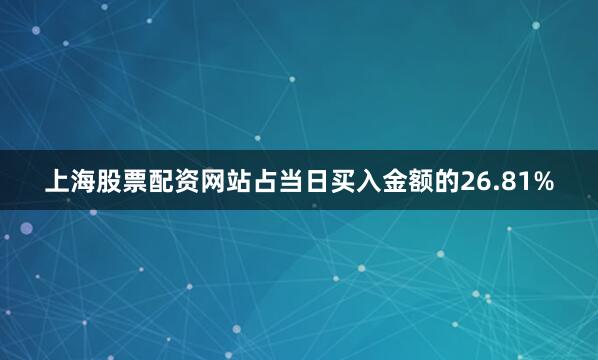 上海股票配资网站占当日买入金额的26.81%