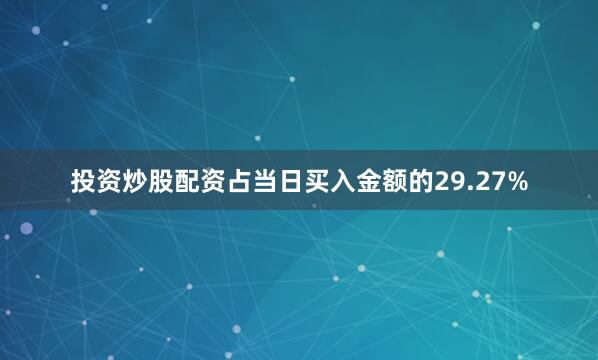 投资炒股配资占当日买入金额的29.27%