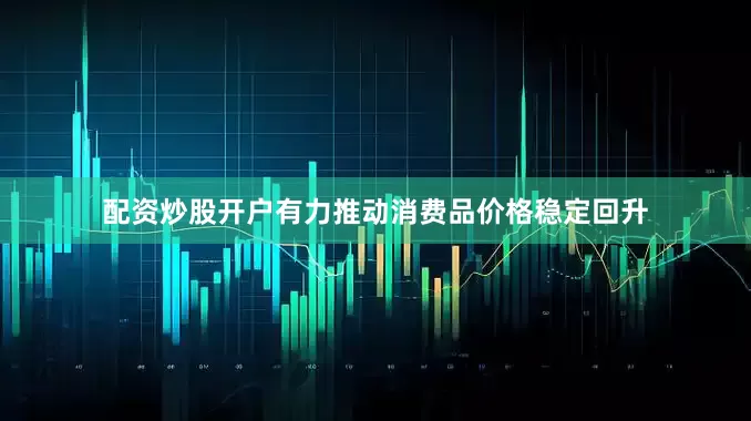 配资炒股开户有力推动消费品价格稳定回升
