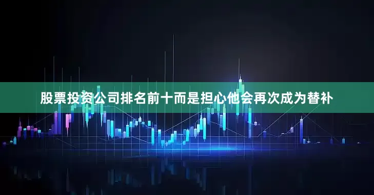股票投资公司排名前十而是担心他会再次成为替补