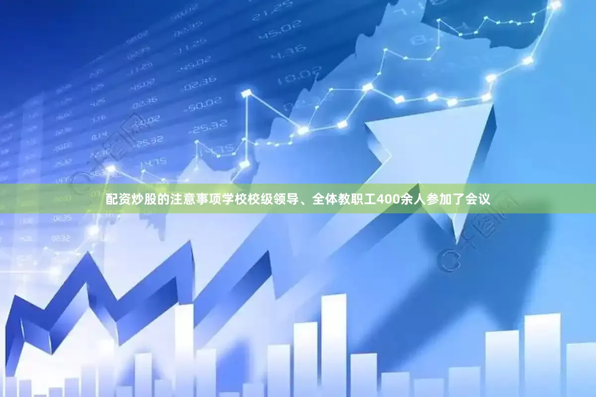 配资炒股的注意事项学校校级领导、全体教职工400余人参加了会议
