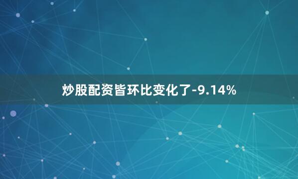 炒股配资皆环比变化了-9.14%
