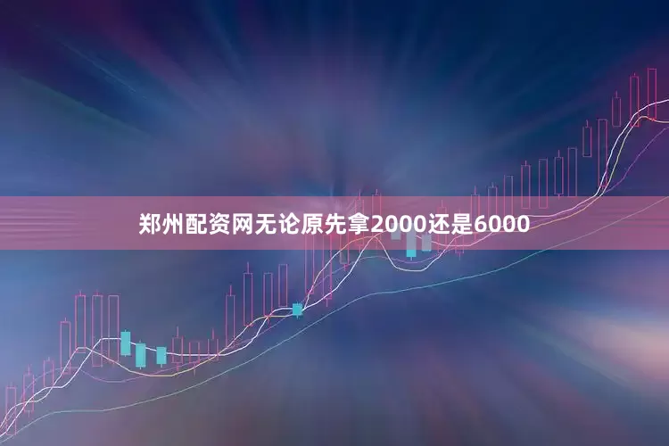 郑州配资网无论原先拿2000还是6000