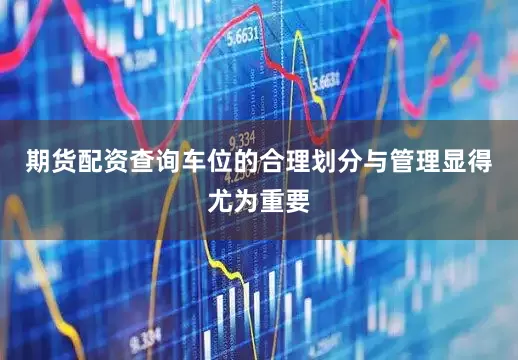 期货配资查询车位的合理划分与管理显得尤为重要