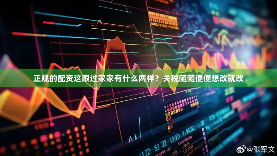 正规的配资这跟过家家有什么两样？关税随随便便想改就改