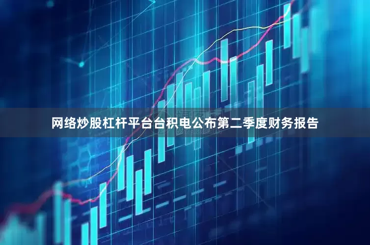 网络炒股杠杆平台台积电公布第二季度财务报告