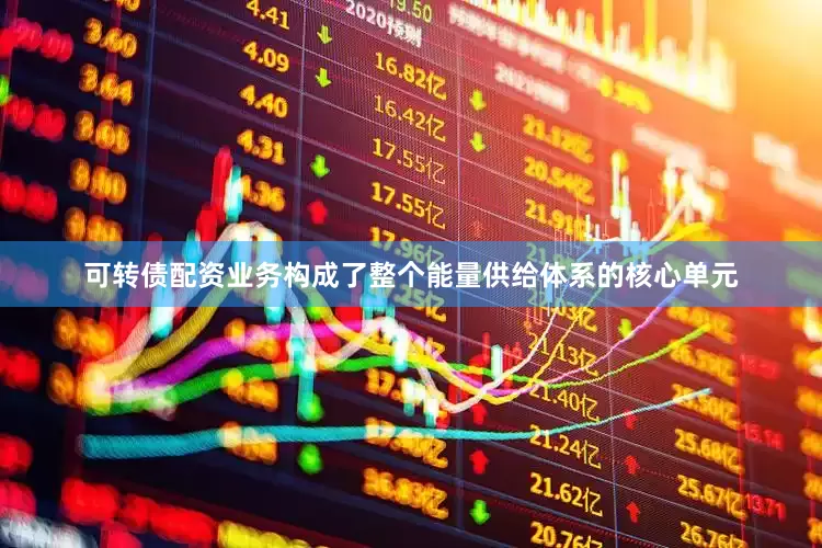 可转债配资业务构成了整个能量供给体系的核心单元