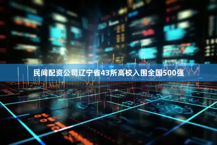 民间配资公司辽宁省43所高校入围全国500强