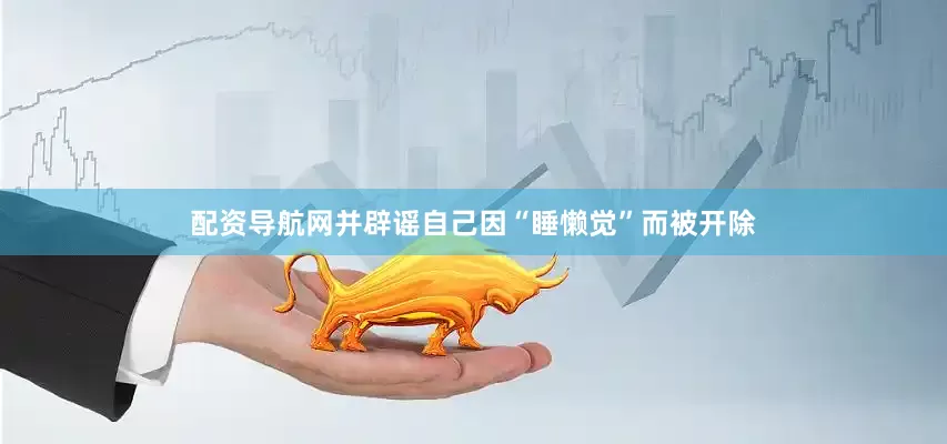 配资导航网并辟谣自己因“睡懒觉”而被开除