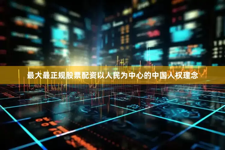最大最正规股票配资以人民为中心的中国人权理念