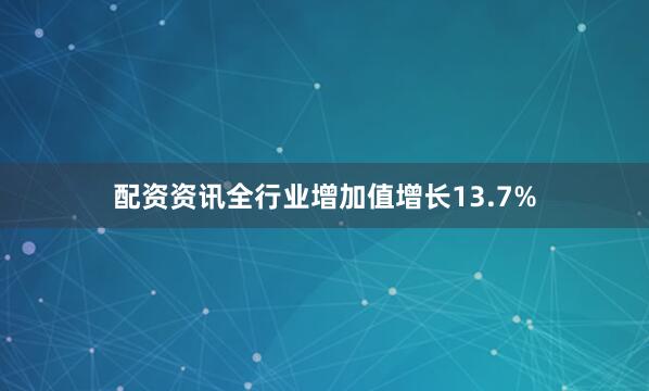 配资资讯全行业增加值增长13.7%