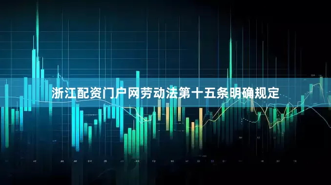 浙江配资门户网劳动法第十五条明确规定