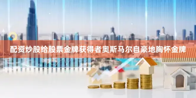 配资炒股给股票金牌获得者奥斯马尔自豪地胸怀金牌