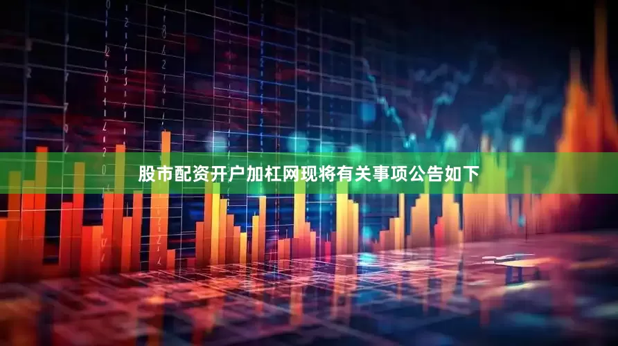股市配资开户加杠网现将有关事项公告如下