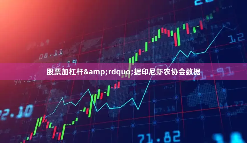 股票加杠杆&rdquo;据印尼虾农协会数据