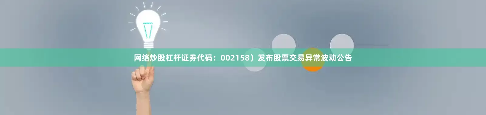 网络炒股杠杆证券代码：002158）发布股票交易异常波动公告