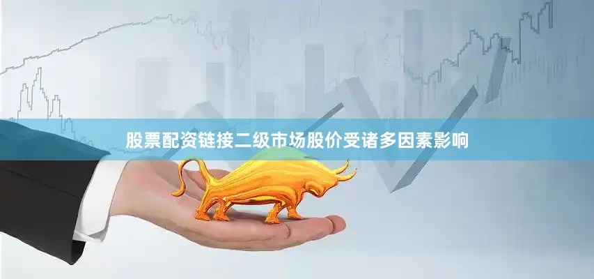 股票配资链接二级市场股价受诸多因素影响