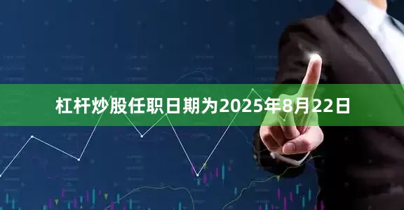 杠杆炒股任职日期为2025年8月22日