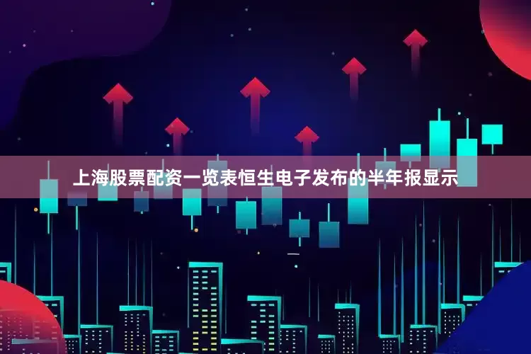 上海股票配资一览表恒生电子发布的半年报显示