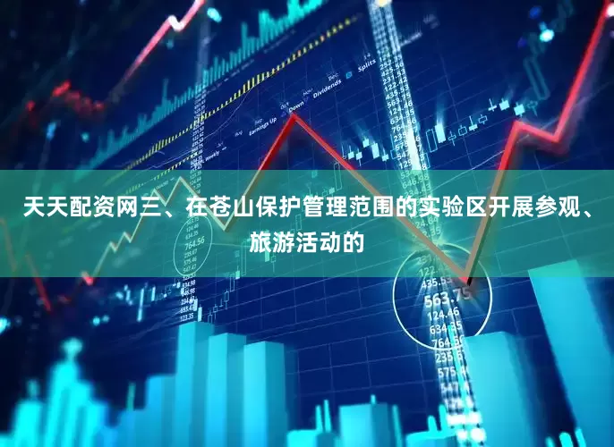 天天配资网三、在苍山保护管理范围的实验区开展参观、旅游活动的