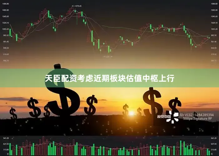 天臣配资考虑近期板块估值中枢上行