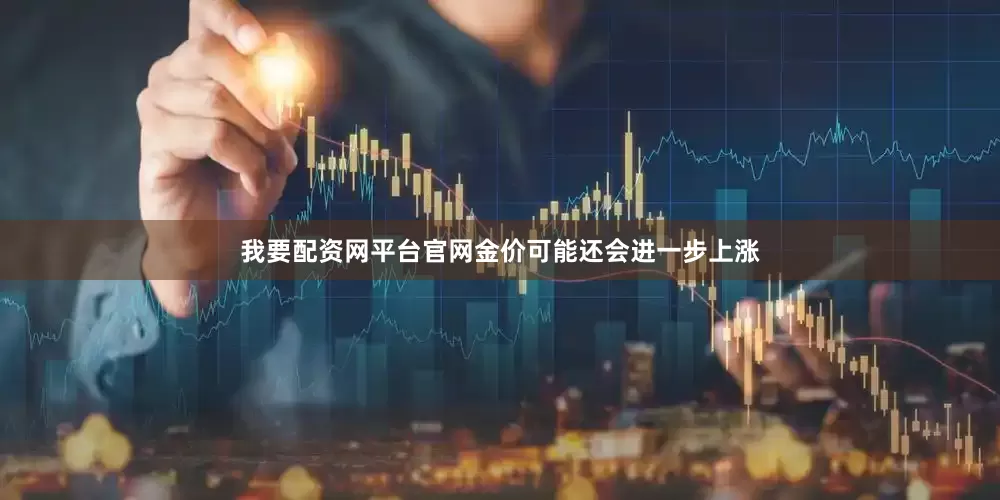 我要配资网平台官网金价可能还会进一步上涨