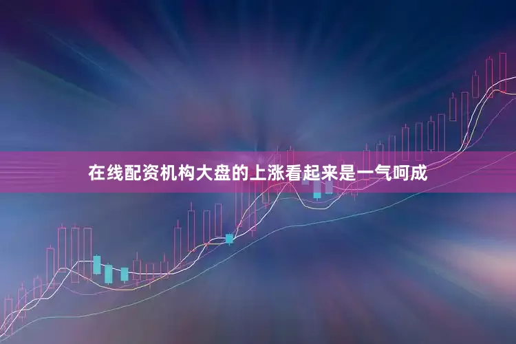 在线配资机构大盘的上涨看起来是一气呵成