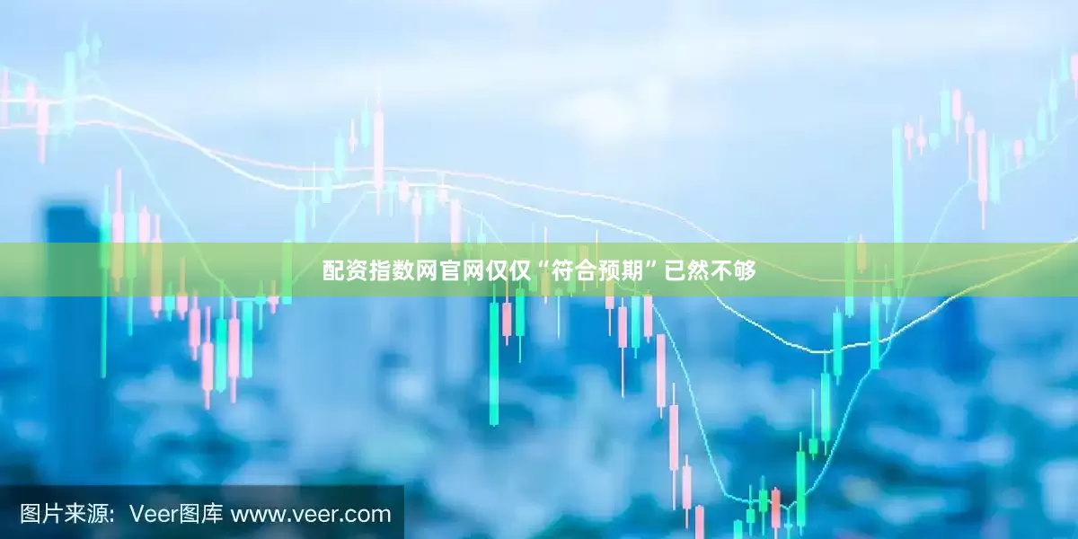 配资指数网官网仅仅“符合预期”已然不够