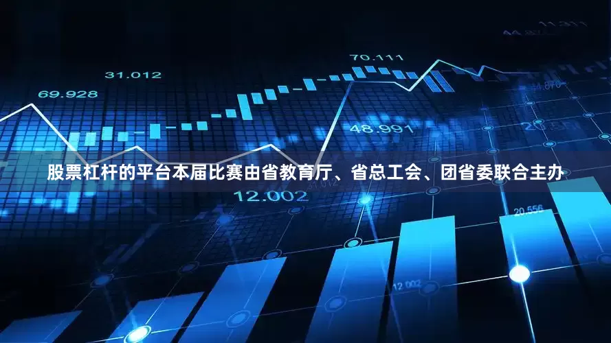 股票杠杆的平台本届比赛由省教育厅、省总工会、团省委联合主办