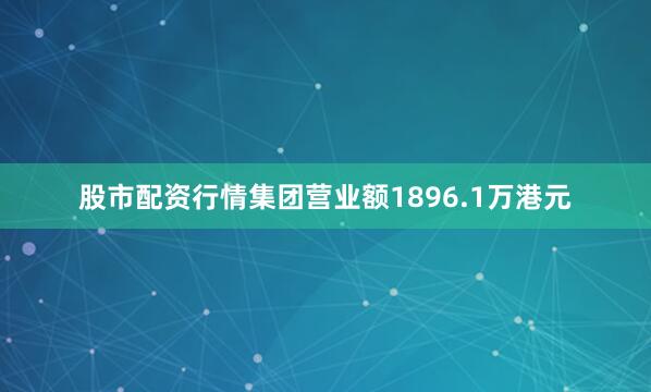 股市配资行情集团营业额1896.1万港元