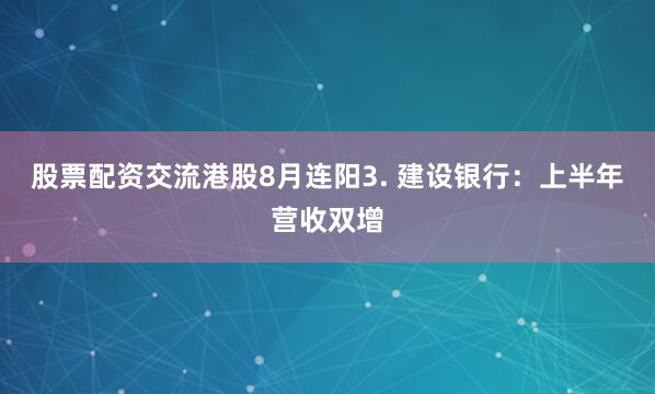 股票配资交流港股8月连阳3. 建设银行：上半年营收双增