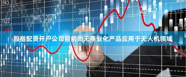 股指配资开户公司目前尚无商业化产品应用于无人机领域