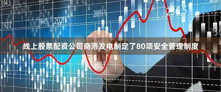线上股票配资公司商洛发电制定了80项安全管理制度