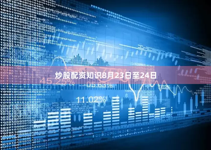 炒股配资知识　　8月23日至24日