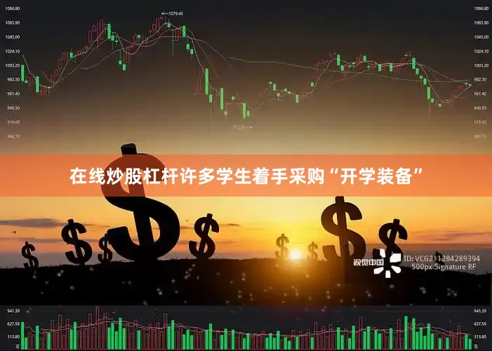 在线炒股杠杆许多学生着手采购“开学装备”